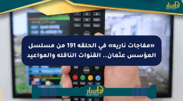 «مفاجآت نارية» في الحلقة 191 من مسلسل المؤسس عثمان.. القنوات الناقلة والمواعيد